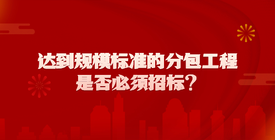 达到规模标准的分包工程是否必须招标？