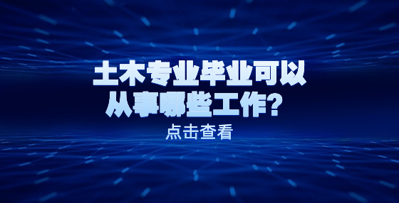 土木专业毕业可以从事哪些工作？