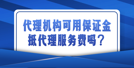 代理机构可用保证金抵代理服务费吗？