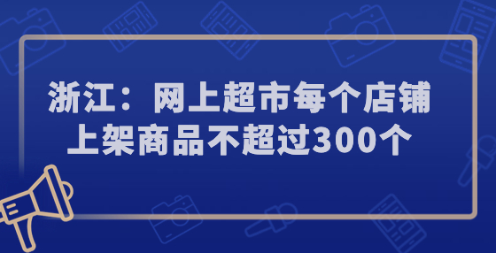 浙江：网上超市每个店铺上架商品不超过300个