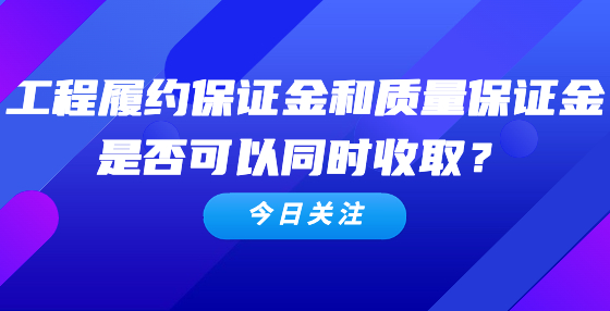 工程履约保证金和质量保证金是否可以同时收取？