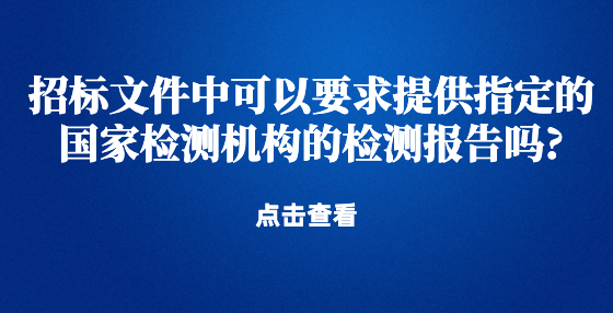 招标文件中可以要求提供指定的国家检测机构的检测报告吗?
