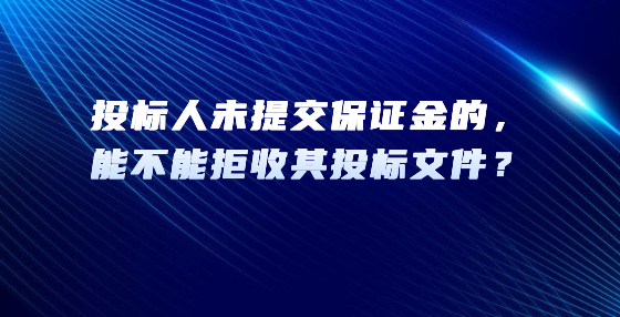 投标人未提交保证金的，能不能拒收其投标文件？