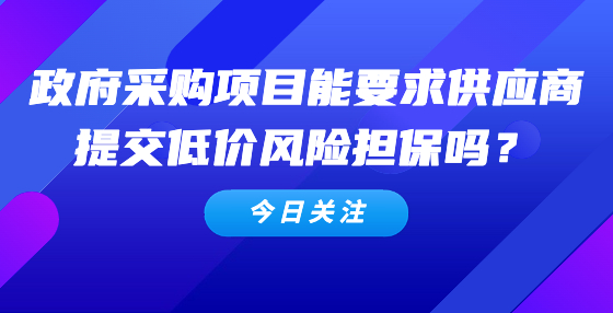政府采购项目能要求供应商提交低价风险担保吗？