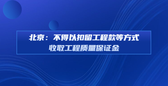 北京：不得以扣留工程款等方式收取工程质量保证金