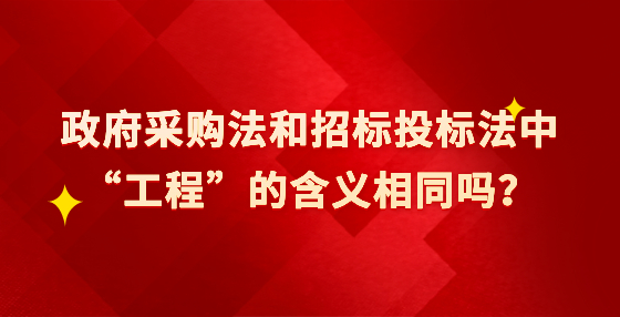 政府采购法和招标投标法中“工程”的含义相同吗？