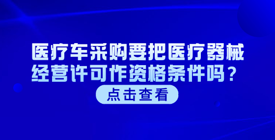 医疗车采购要把医疗器械经营许可作资格条件吗？