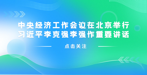 中央经济工作会议在北京举行 习近平李克强李强作重要讲话