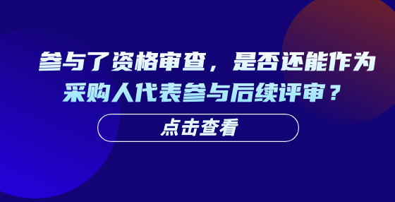 参与了资格审查，是否还能作为采购人代表参与后续评审？