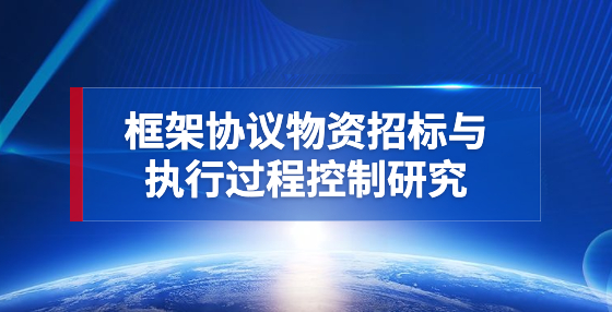 框架协议物资招标与执行过程控制研究