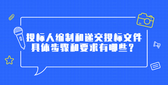 投标人编制和递交投标文件具体步骤和要求有哪些？