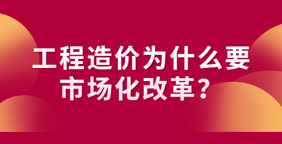 工程造价为什么要市场化改革？
