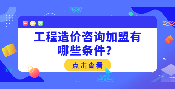 工程造价咨询加盟有哪些条件？