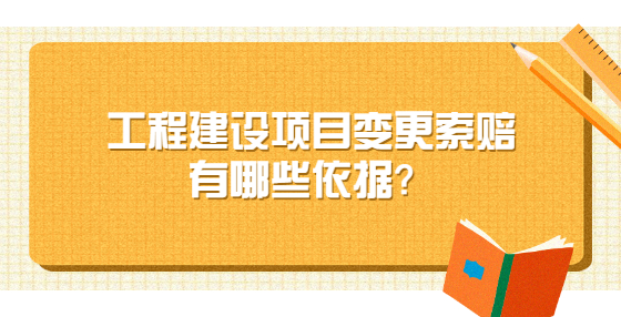 工程建设项目变更索赔有哪些依据？