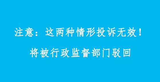 注意：这两种情形投诉无效！将被行政监督部门驳回