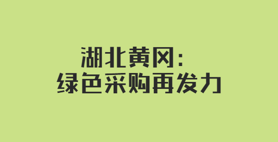 湖北黄冈：绿色采购再发力