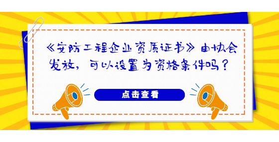 《安防工程企业资质证书》由协会发放，可以设置为资格条件吗？