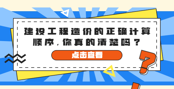 建设工程造价的正确计算顺序，你真的清楚吗？