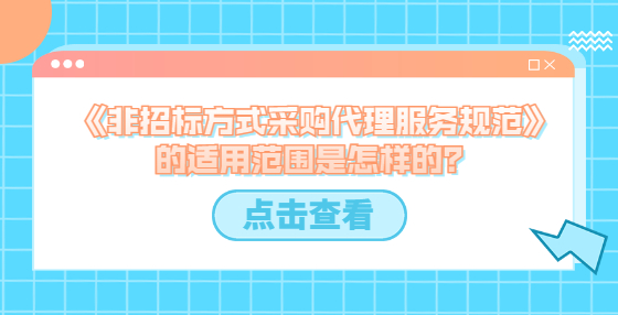 《非招标方式采购代理服务规范》的适用范围是怎样的？