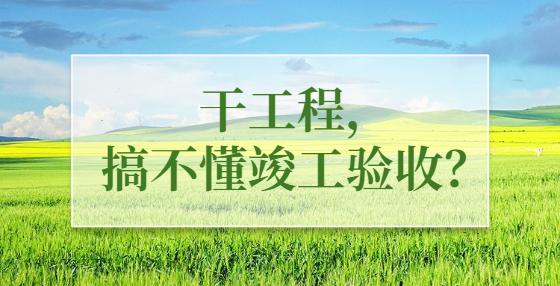 干工程，搞不懂竣工验收？