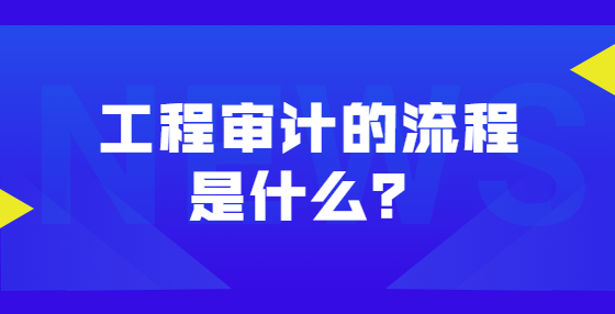 工程审计的流程是什么？