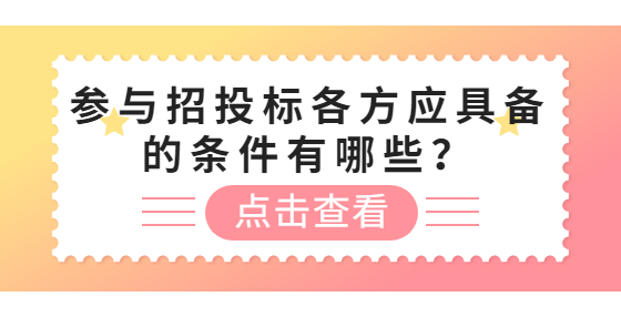 参与招投标各方应具备的条件有哪些？