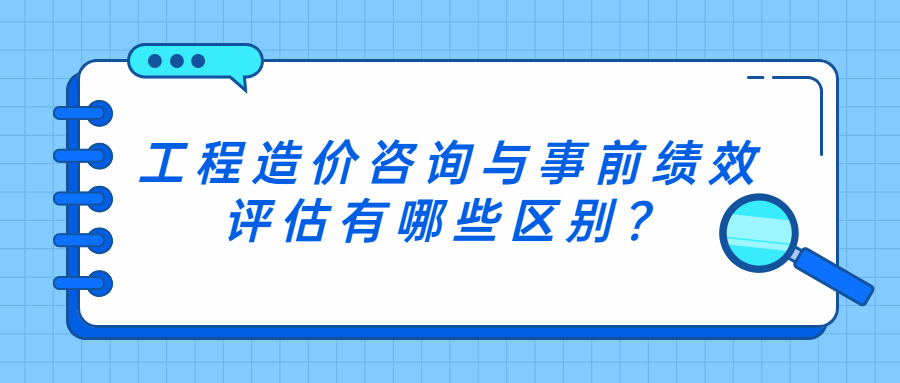 工程造价咨询与事前绩效评估有哪些区别？