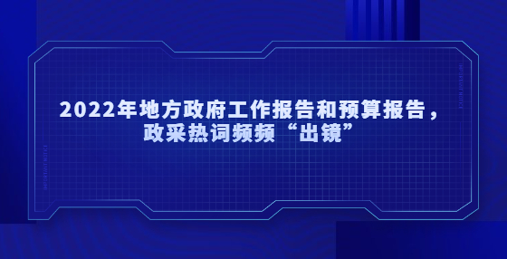 2022年地方政府工作报告和预算报告，政采热词频频“出镜”