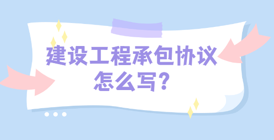 建设工程承包协议怎么写?