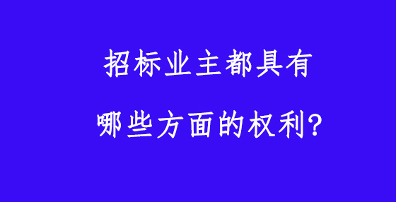 招标业主都具有哪些方面的权利?