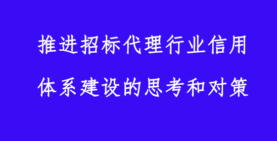 推进招标代理行业信用体系建设的思考和对策