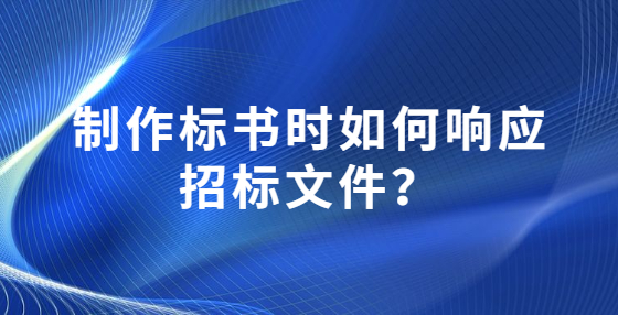 制作标书时如何响应招标文件？