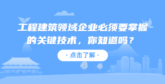 工程建筑领域企业必须要掌握的关键技术，你知道吗？