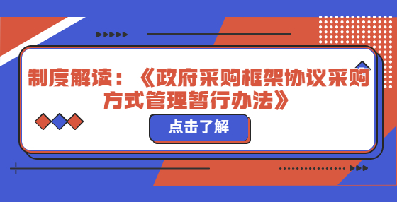 制度解读：《政府采购框架协议采购方式管理暂行办法》