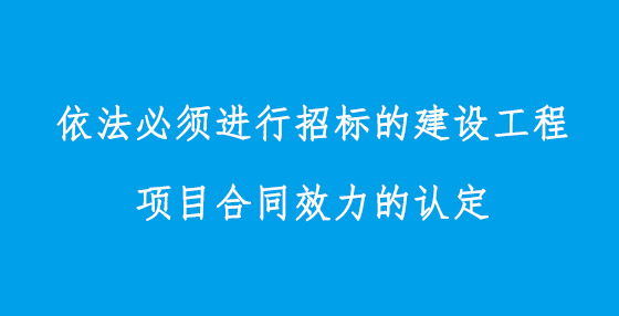 依法必须进行招标的建设工程项目合同效力的认定