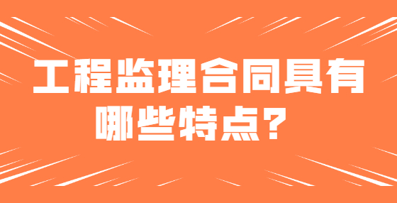 工程监理合同具有哪些特点？