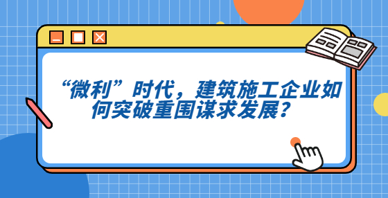 “微利”时代，建筑施工企业如何突破重围谋求发展？