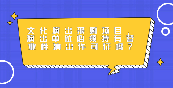 文化演出采购项目，演出单位必须持有营业性演出许可证吗？