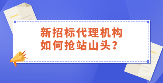 新招标代理机构如何抢站山头？