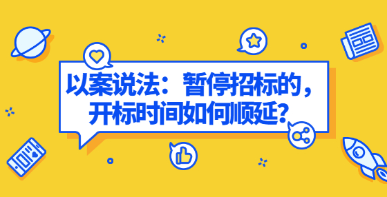 以案说法：暂停招标的，开标时间如何顺延？
