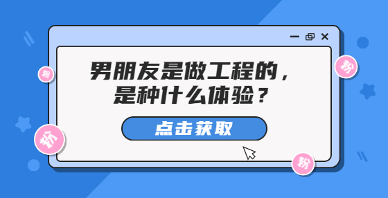 男朋友是做工程的，是种什么体验？
