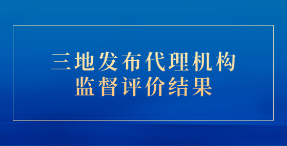 三地发布代理机构监督评价结果