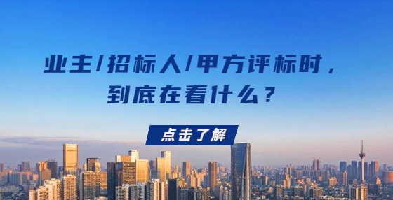 业主/招标人/甲方评标时，到底在看什么？