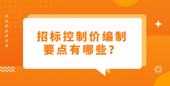 招标控制价编制要点有哪些？