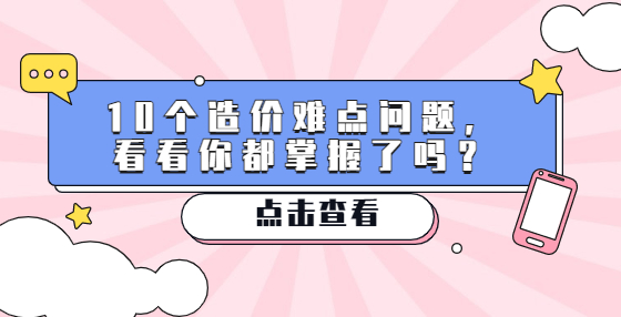 10个造价难点问题，看看你都掌握了吗？