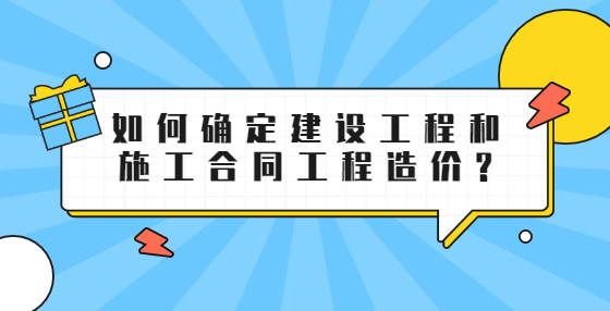 如何确定建设工程和施工合同工程造价?