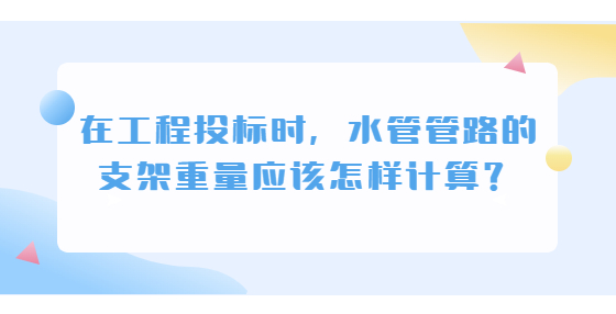 在工程投标时，水管管路的支架重量应该怎样计算？