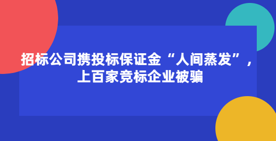 招标公司携投标保证金“人间蒸发”，上百家竞标企业被骗