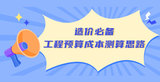 造价必备工程预算成本测算思路