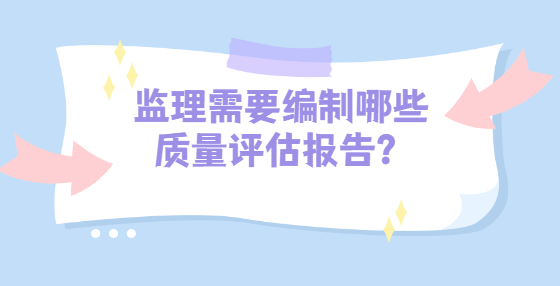 监理需要编制哪些质量评估报告？